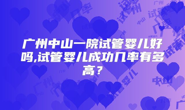 广州中山一院试管婴儿好吗,试管婴儿成功几率有多高？