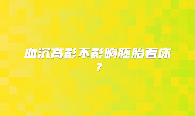 血沉高影不影响胚胎着床？