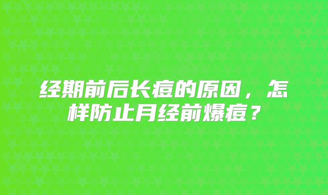 经期前后长痘的原因,怎样防止月经前爆痘?