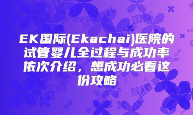 EK国际(Ekachai)医院的试管婴儿全过程与成功率依次介绍，想成功必看这份攻略