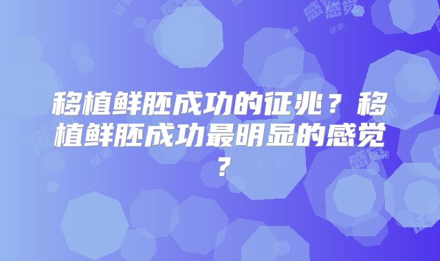 移植鲜胚成功的征兆？移植鲜胚成功最明显的感觉？