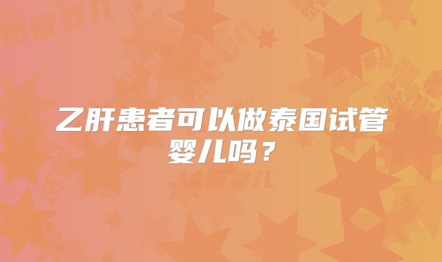 乙肝患者可以做泰国试管婴儿吗？