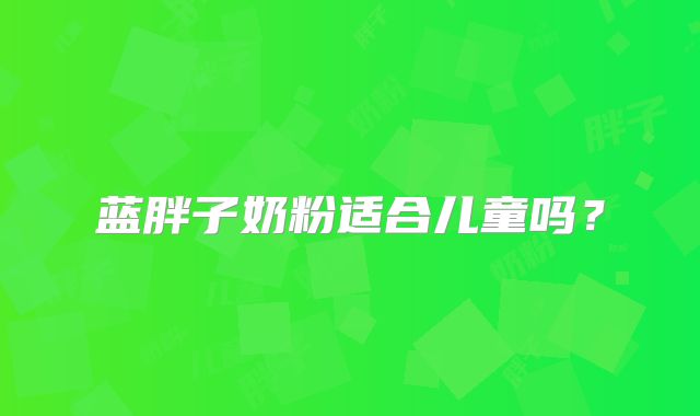 蓝胖子奶粉适合儿童吗？