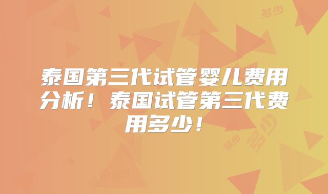 泰国第三代试管婴儿费用分析！泰国试管第三代费用多少！