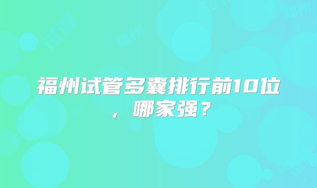 福州试管多囊排行前10位，哪家强？