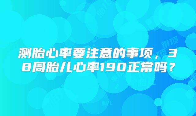 测胎心率要注意的事项，38周胎儿心率190正常吗？