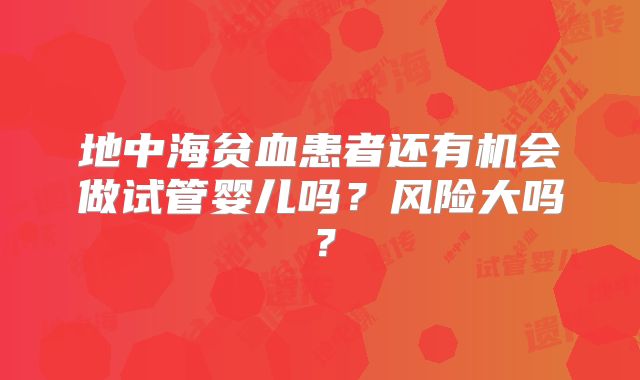 地中海贫血患者还有机会做试管婴儿吗？风险大吗？