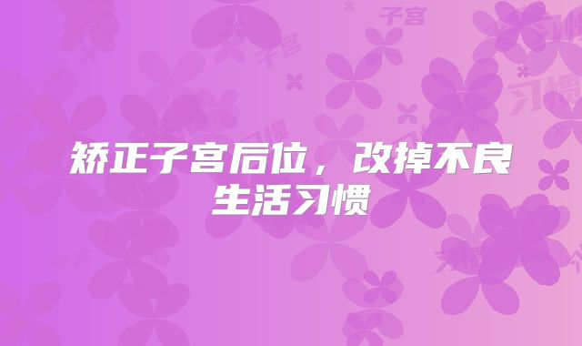 矫正子宫后位，改掉不良生活习惯