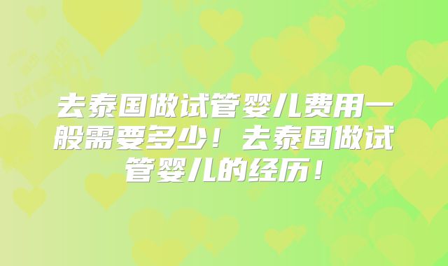 去泰国做试管婴儿费用一般需要多少！去泰国做试管婴儿的经历！