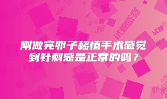 刚做完卵子移植手术感觉到针刺感是正常的吗?