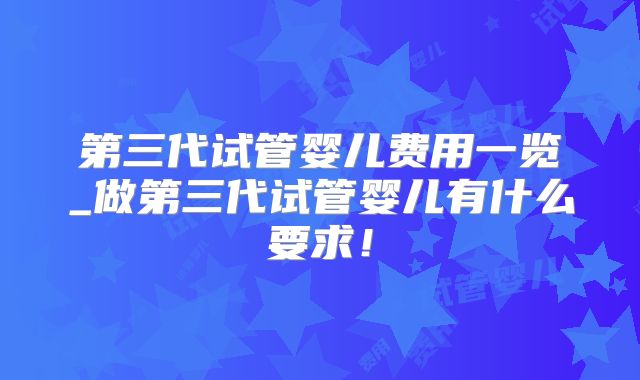 第三代试管婴儿费用一览_做第三代试管婴儿有什么要求！
