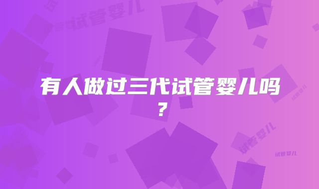 有人做过三代试管婴儿吗？