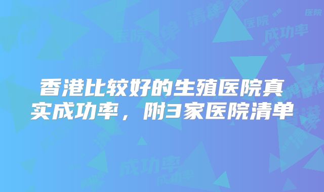 香港比较好的生殖医院真实成功率，附3家医院清单