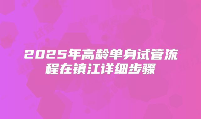 2025年高龄单身试管流程在镇江详细步骤