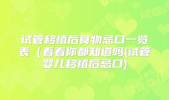 试管移植后食物忌口一览表（看看你都知道吗(试管婴儿移植后忌口)