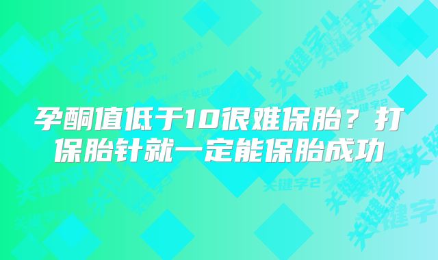 孕酮值低于10很难保胎？打保胎针就一定能保胎成功