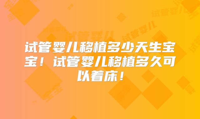 试管婴儿移植多少天生宝宝！试管婴儿移植多久可以着床！