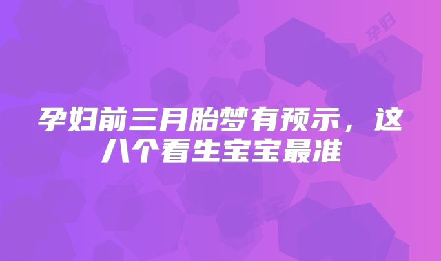 孕妇前三月胎梦有预示，这八个看生宝宝最准