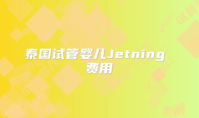 泰国试管婴儿Jetning 费用