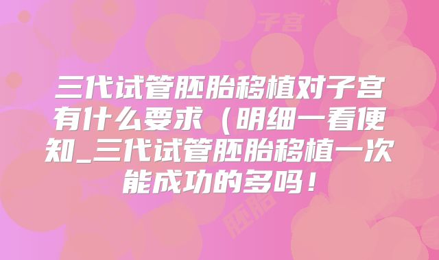 三代试管胚胎移植对子宫有什么要求(明细一看便知_三代试管胚胎移植一次能成功的多吗!