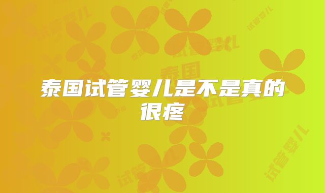 泰国试管婴儿是不是真的很疼