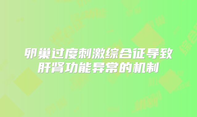 卵巢过度刺激综合征导致肝肾功能异常的机制