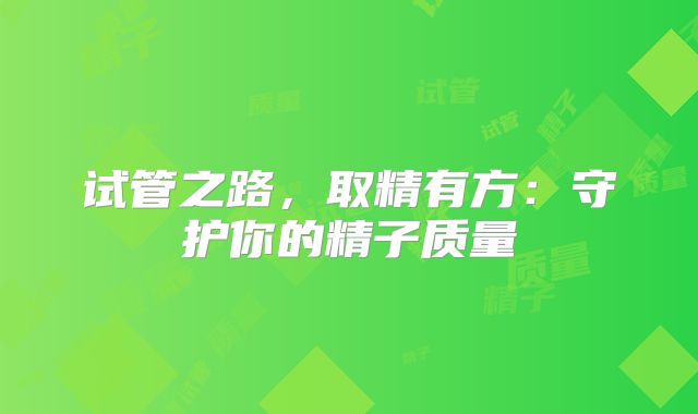 试管之路，取精有方：守护你的精子质量