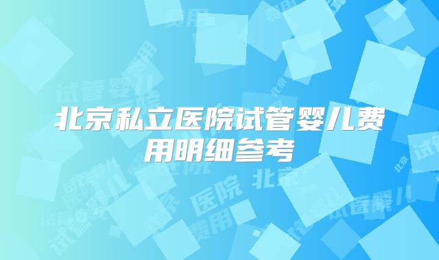 北京私立医院试管婴儿费用明细参考