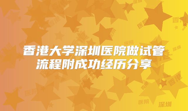 香港大学深圳医院做试管流程附成功经历分享