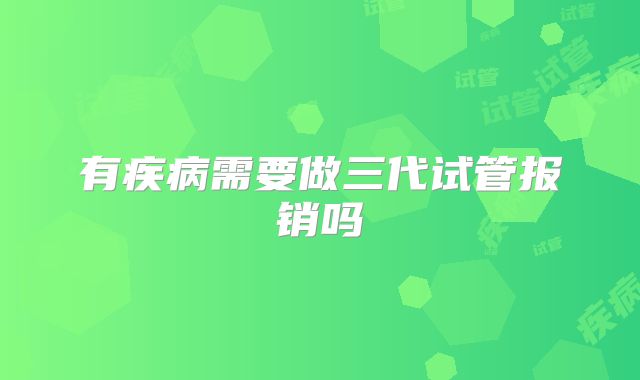 有疾病需要做三代试管报销吗