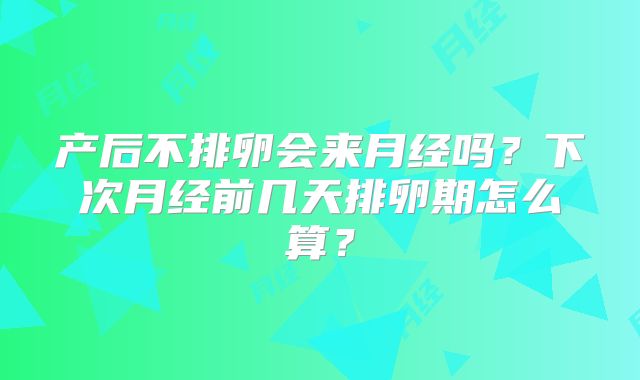 产后不排卵会来月经吗?下次月经前几天排卵期怎么算?