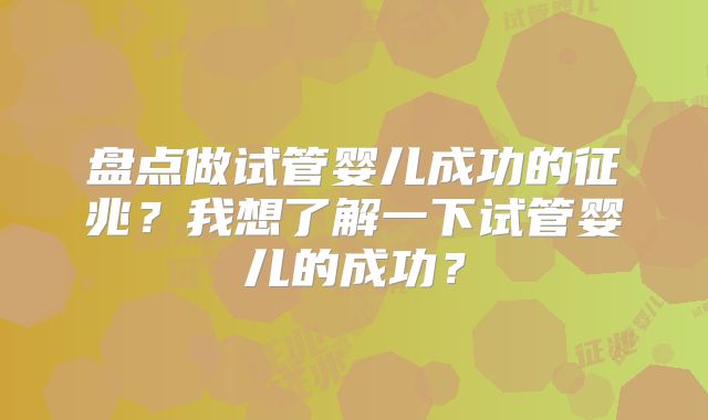 盘点做试管婴儿成功的征兆？我想了解一下试管婴儿的成功？