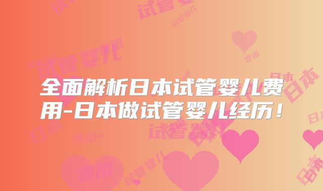 全面解析日本试管婴儿费用-日本做试管婴儿经历！