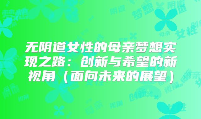 无阴道女性的母亲梦想实现之路：创新与希望的新视角（面向未来的展望）