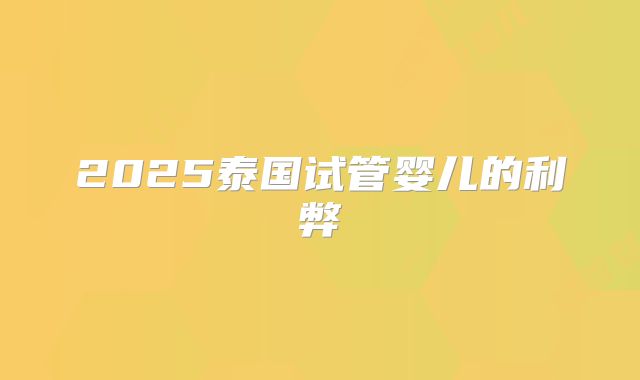 2025泰国试管婴儿的利弊