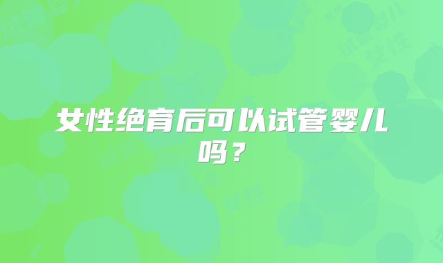 女性绝育后可以试管婴儿吗？