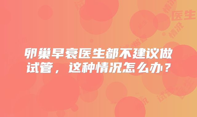 卵巢早衰医生都不建议做试管，这种情况怎么办？