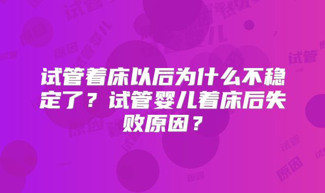 试管着床以后为什么不稳定了?试管婴儿着床后失败原因?