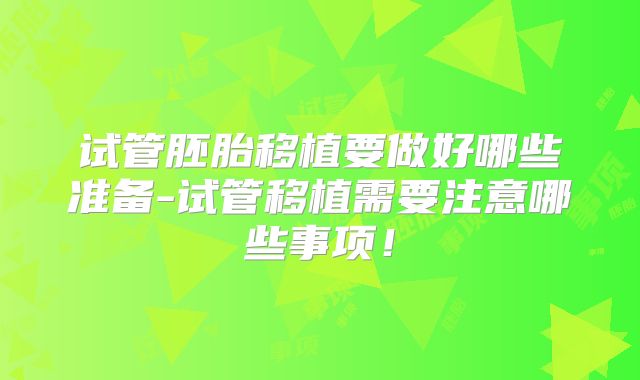 试管胚胎移植要做好哪些准备-试管移植需要注意哪些事项！