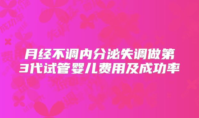 月经不调内分泌失调做第3代试管婴儿费用及成功率