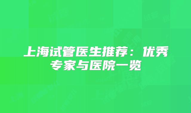 上海试管医生推荐：优秀专家与医院一览