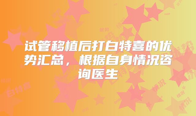 试管移植后打白特喜的优势汇总，根据自身情况咨询医生