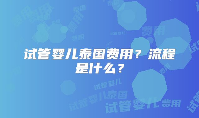 试管婴儿泰国费用?流程是什么?