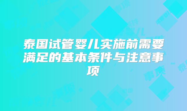 泰国试管婴儿实施前需要满足的基本条件与注意事项