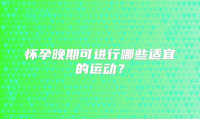 怀孕晚期可进行哪些适宜的运动？