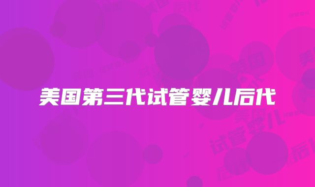 美国第三代试管婴儿后代