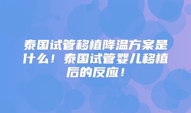 泰国试管移植降温方案是什么！泰国试管婴儿移植后的反应！