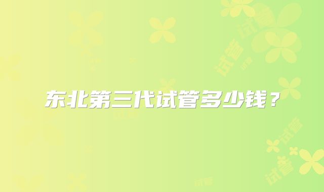 东北第三代试管多少钱?