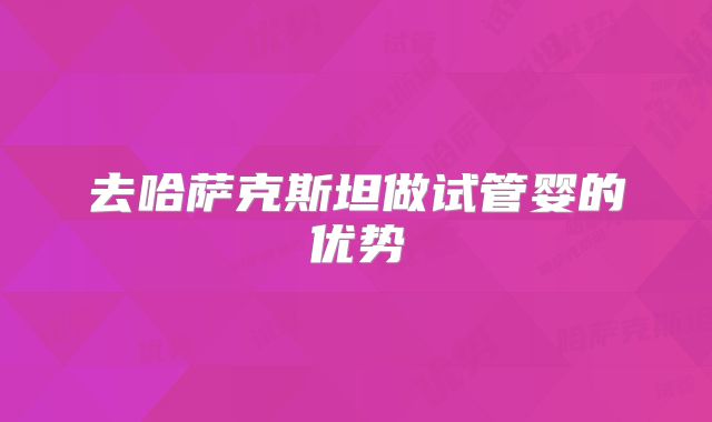 去哈萨克斯坦做试管婴的优势