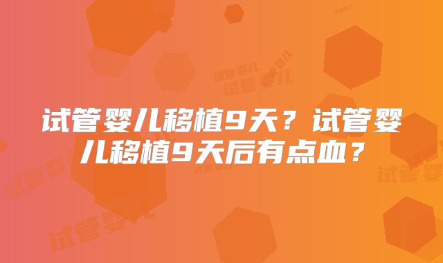 试管婴儿移植9天？试管婴儿移植9天后有点血？